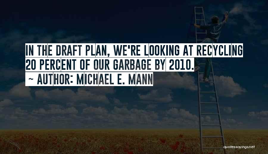 Michael E. Mann Quotes: In The Draft Plan, We're Looking At Recycling 20 Percent Of Our Garbage By 2010.