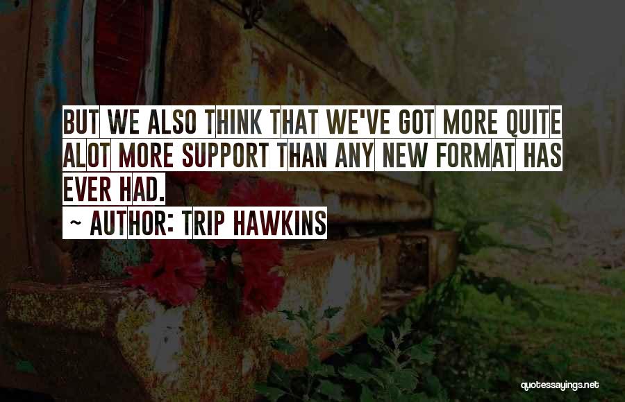 Trip Hawkins Quotes: But We Also Think That We've Got More Quite Alot More Support Than Any New Format Has Ever Had.