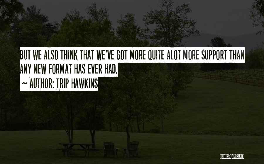 Trip Hawkins Quotes: But We Also Think That We've Got More Quite Alot More Support Than Any New Format Has Ever Had.