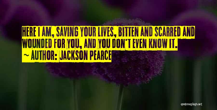 Jackson Pearce Quotes: Here I Am, Saving Your Lives, Bitten And Scarred And Wounded For You, And You Don't Even Know It.
