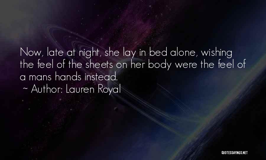 Lauren Royal Quotes: Now, Late At Night, She Lay In Bed Alone, Wishing The Feel Of The Sheets On Her Body Were The