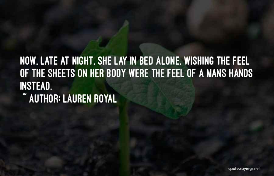 Lauren Royal Quotes: Now, Late At Night, She Lay In Bed Alone, Wishing The Feel Of The Sheets On Her Body Were The