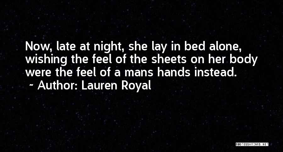 Lauren Royal Quotes: Now, Late At Night, She Lay In Bed Alone, Wishing The Feel Of The Sheets On Her Body Were The