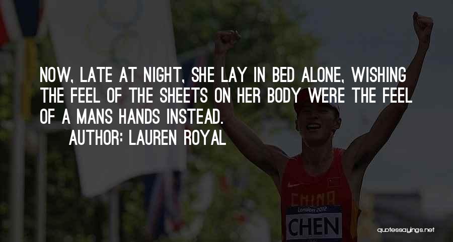 Lauren Royal Quotes: Now, Late At Night, She Lay In Bed Alone, Wishing The Feel Of The Sheets On Her Body Were The