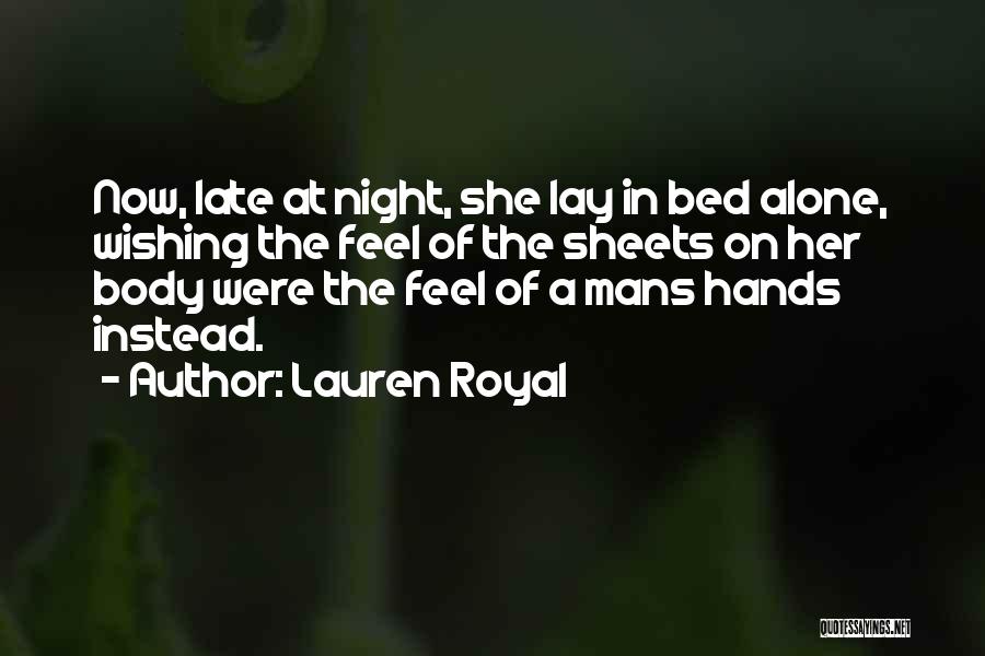 Lauren Royal Quotes: Now, Late At Night, She Lay In Bed Alone, Wishing The Feel Of The Sheets On Her Body Were The