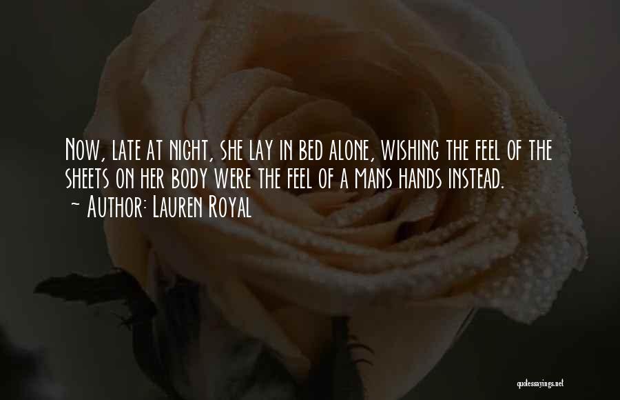 Lauren Royal Quotes: Now, Late At Night, She Lay In Bed Alone, Wishing The Feel Of The Sheets On Her Body Were The