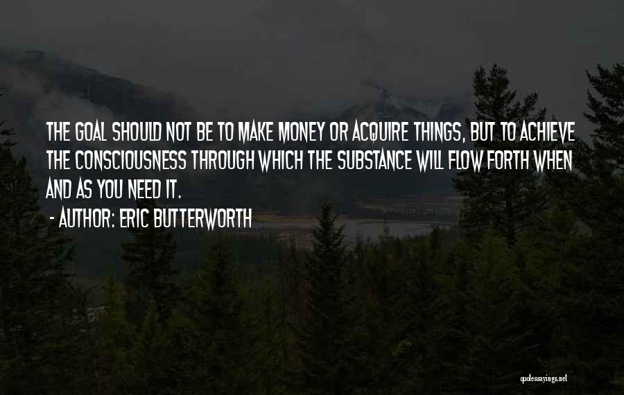 Eric Butterworth Quotes: The Goal Should Not Be To Make Money Or Acquire Things, But To Achieve The Consciousness Through Which The Substance