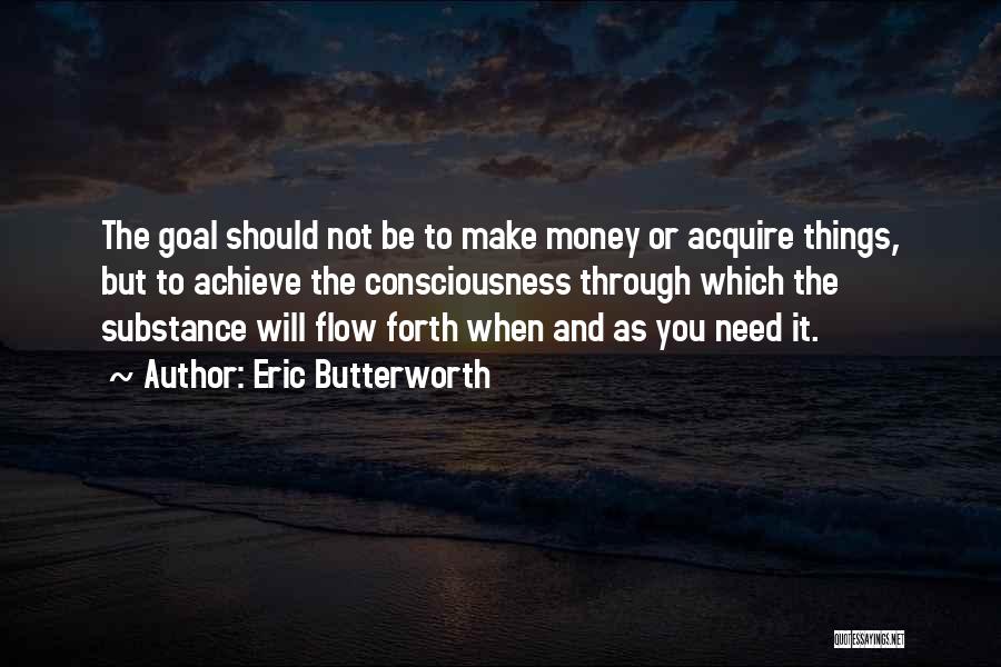 Eric Butterworth Quotes: The Goal Should Not Be To Make Money Or Acquire Things, But To Achieve The Consciousness Through Which The Substance