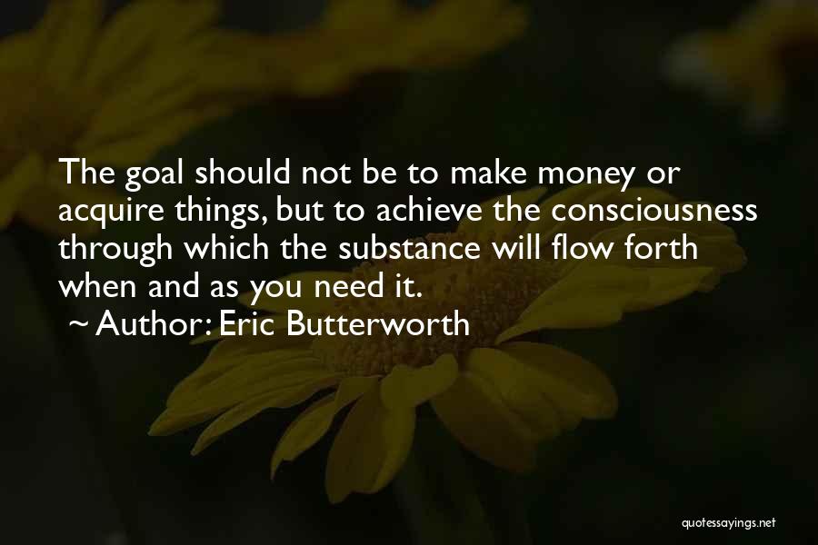 Eric Butterworth Quotes: The Goal Should Not Be To Make Money Or Acquire Things, But To Achieve The Consciousness Through Which The Substance
