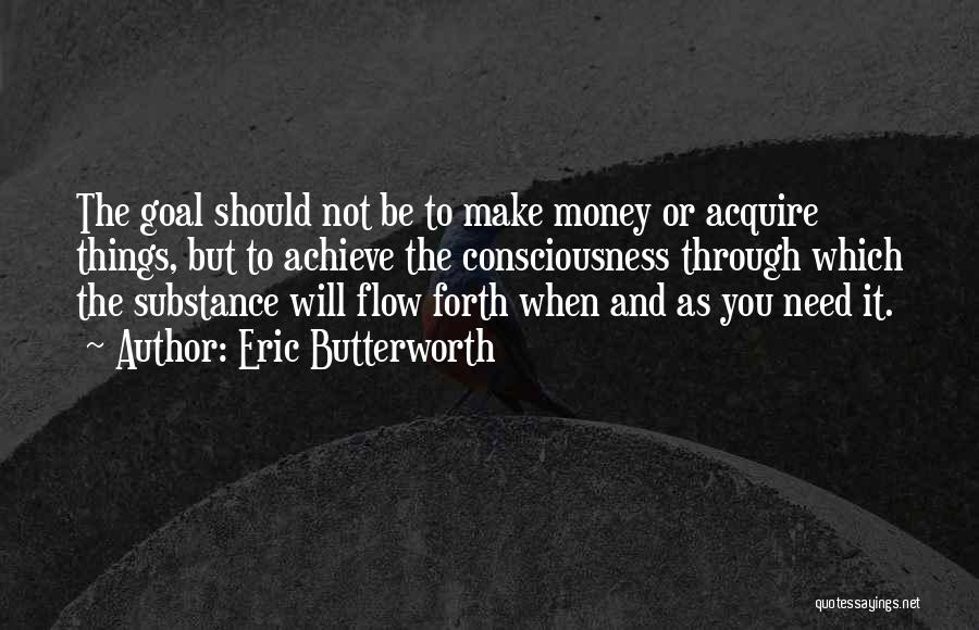 Eric Butterworth Quotes: The Goal Should Not Be To Make Money Or Acquire Things, But To Achieve The Consciousness Through Which The Substance