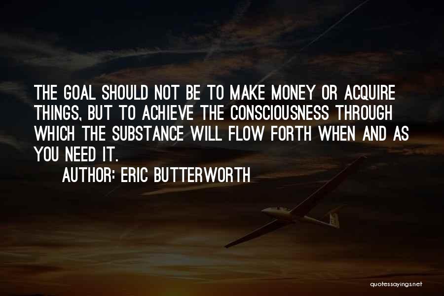 Eric Butterworth Quotes: The Goal Should Not Be To Make Money Or Acquire Things, But To Achieve The Consciousness Through Which The Substance