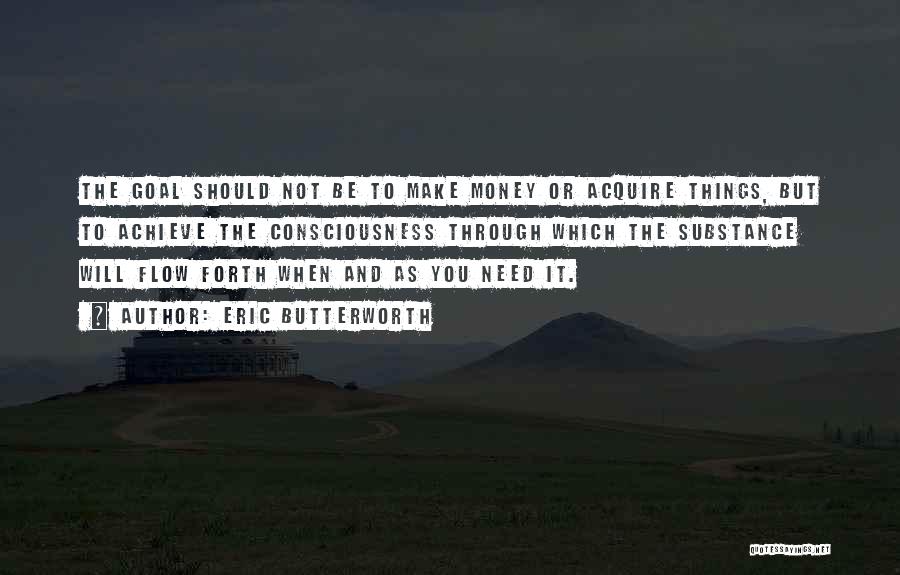 Eric Butterworth Quotes: The Goal Should Not Be To Make Money Or Acquire Things, But To Achieve The Consciousness Through Which The Substance