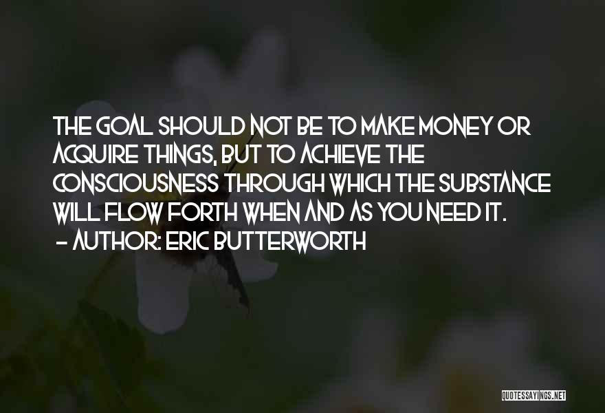 Eric Butterworth Quotes: The Goal Should Not Be To Make Money Or Acquire Things, But To Achieve The Consciousness Through Which The Substance