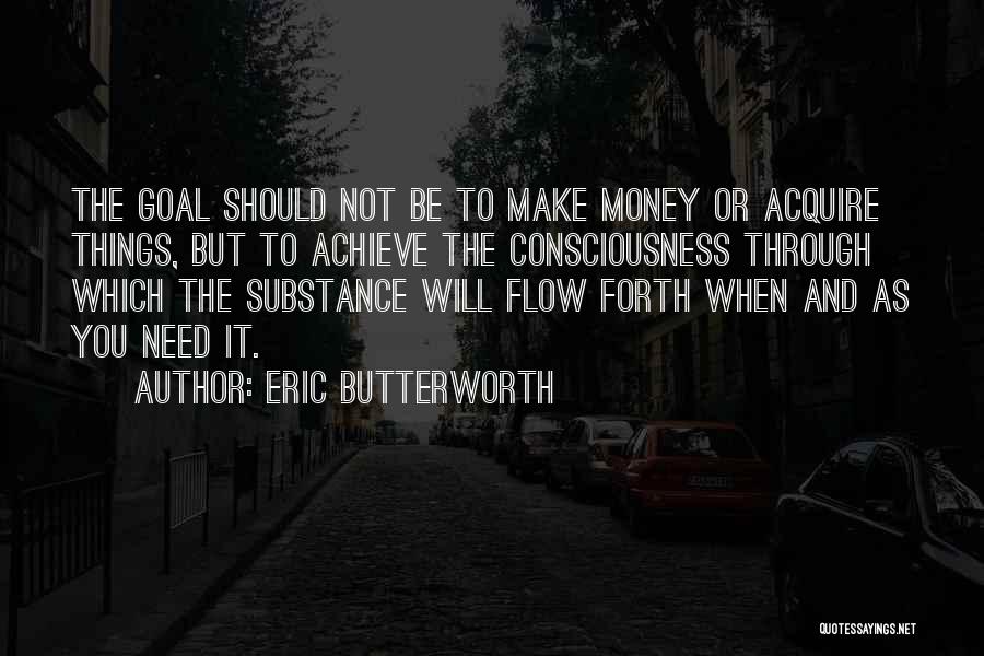 Eric Butterworth Quotes: The Goal Should Not Be To Make Money Or Acquire Things, But To Achieve The Consciousness Through Which The Substance