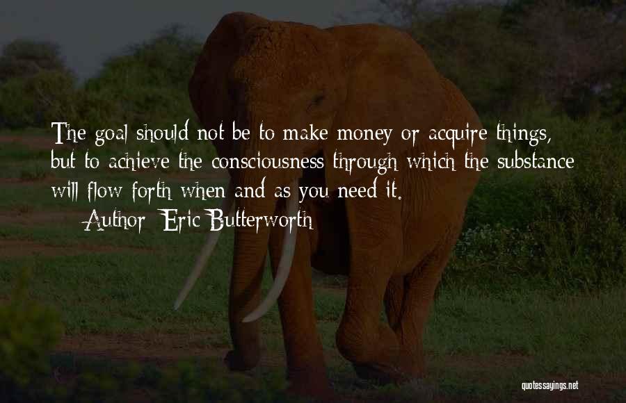 Eric Butterworth Quotes: The Goal Should Not Be To Make Money Or Acquire Things, But To Achieve The Consciousness Through Which The Substance