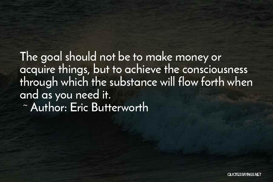 Eric Butterworth Quotes: The Goal Should Not Be To Make Money Or Acquire Things, But To Achieve The Consciousness Through Which The Substance