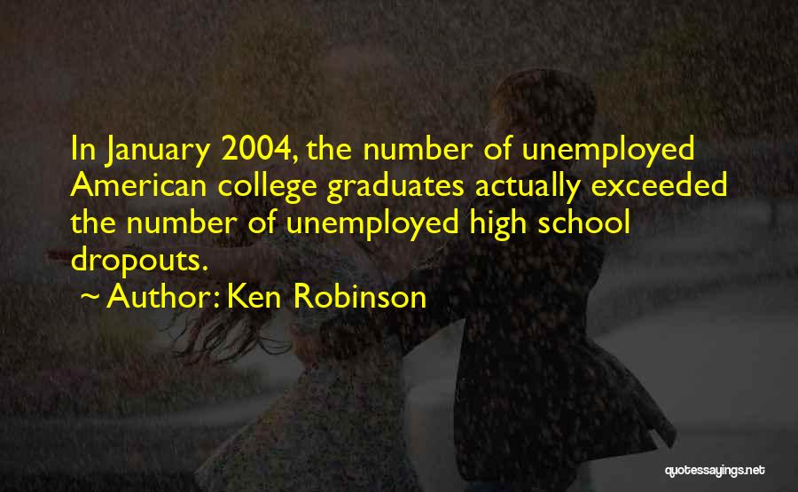 Ken Robinson Quotes: In January 2004, The Number Of Unemployed American College Graduates Actually Exceeded The Number Of Unemployed High School Dropouts.