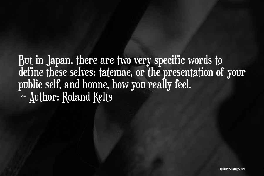 Roland Kelts Quotes: But In Japan, There Are Two Very Specific Words To Define These Selves: Tatemae, Or The Presentation Of Your Public