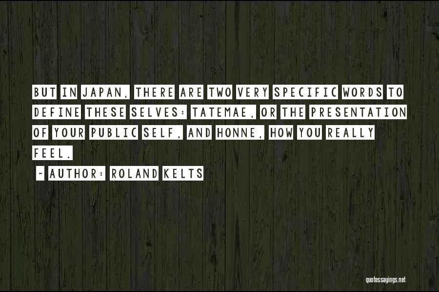 Roland Kelts Quotes: But In Japan, There Are Two Very Specific Words To Define These Selves: Tatemae, Or The Presentation Of Your Public