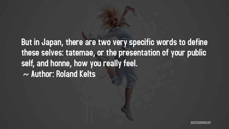 Roland Kelts Quotes: But In Japan, There Are Two Very Specific Words To Define These Selves: Tatemae, Or The Presentation Of Your Public