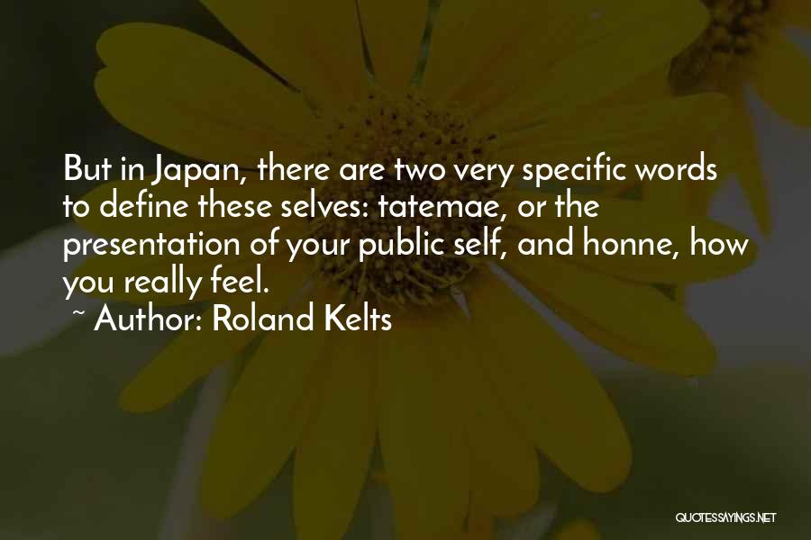 Roland Kelts Quotes: But In Japan, There Are Two Very Specific Words To Define These Selves: Tatemae, Or The Presentation Of Your Public