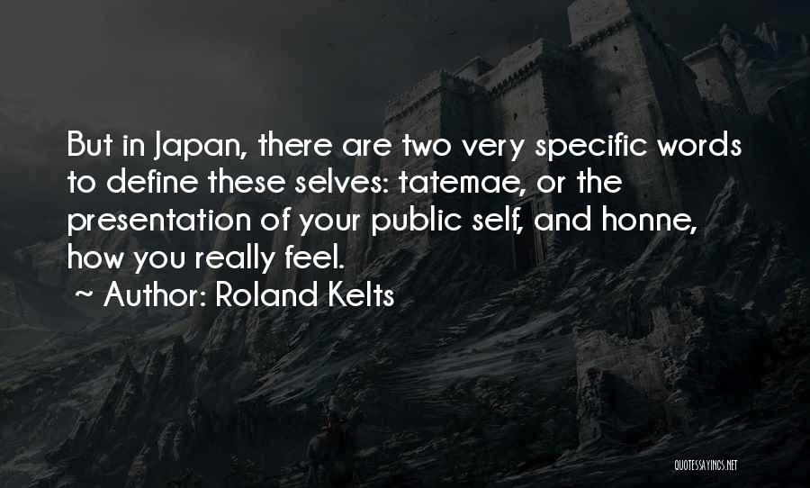 Roland Kelts Quotes: But In Japan, There Are Two Very Specific Words To Define These Selves: Tatemae, Or The Presentation Of Your Public