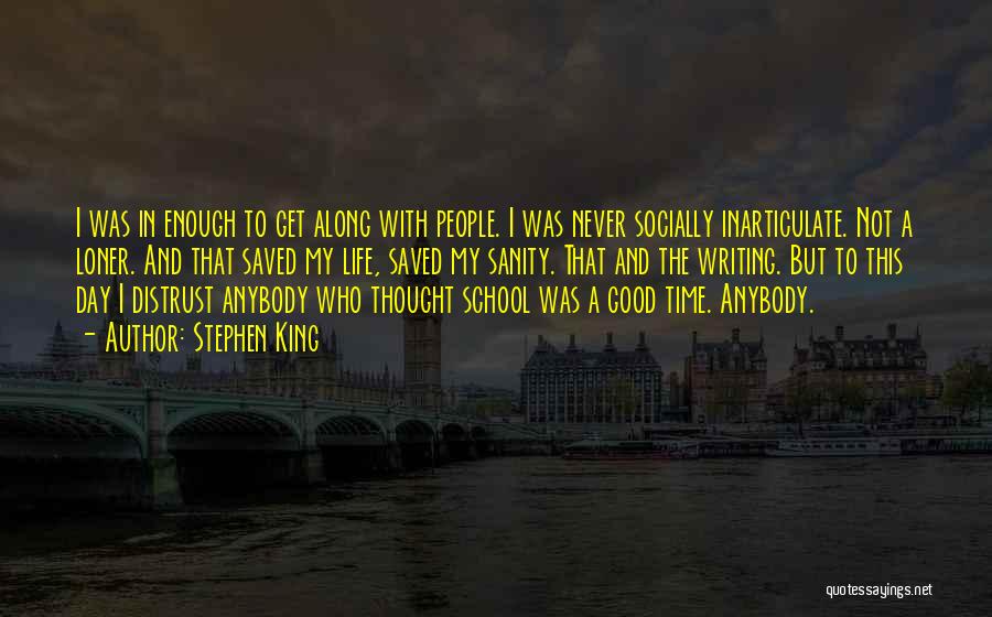 Stephen King Quotes: I Was In Enough To Get Along With People. I Was Never Socially Inarticulate. Not A Loner. And That Saved