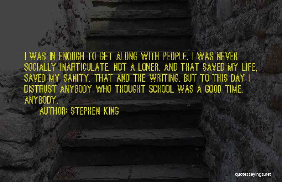 Stephen King Quotes: I Was In Enough To Get Along With People. I Was Never Socially Inarticulate. Not A Loner. And That Saved