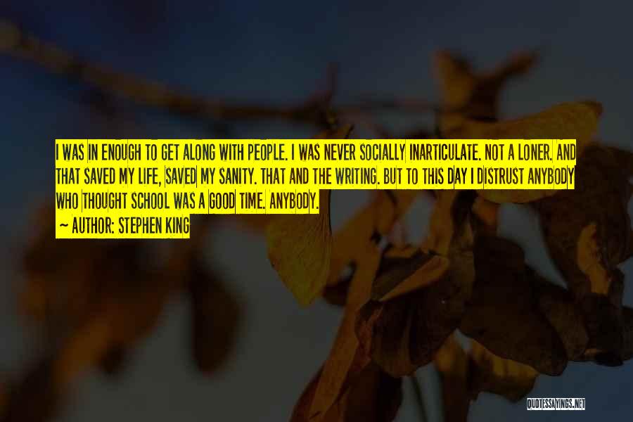 Stephen King Quotes: I Was In Enough To Get Along With People. I Was Never Socially Inarticulate. Not A Loner. And That Saved