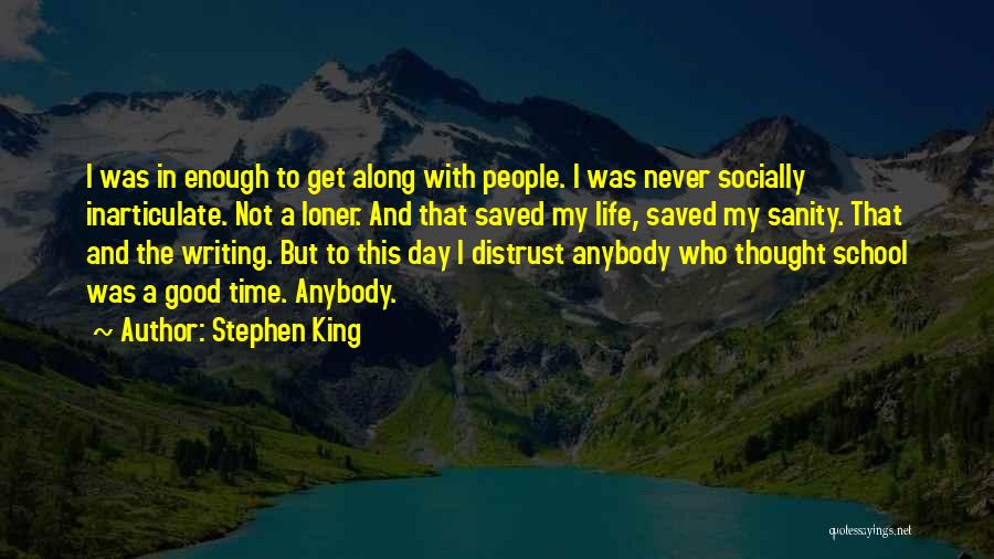 Stephen King Quotes: I Was In Enough To Get Along With People. I Was Never Socially Inarticulate. Not A Loner. And That Saved