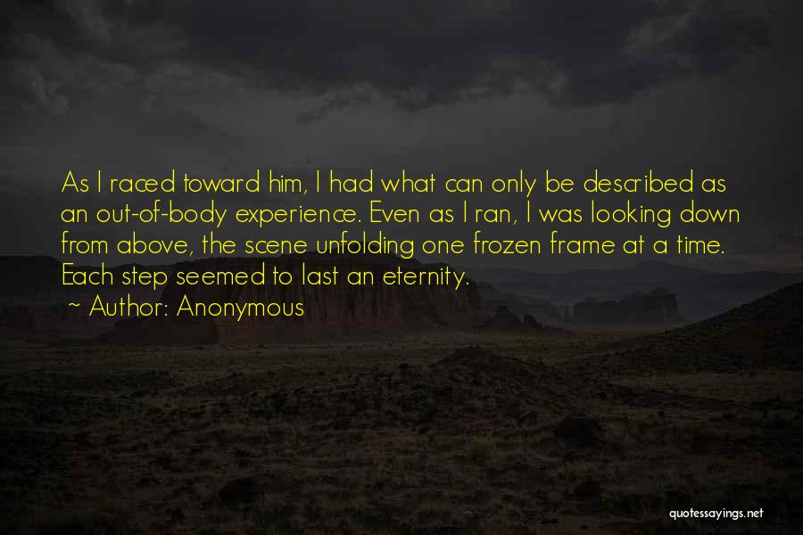 Anonymous Quotes: As I Raced Toward Him, I Had What Can Only Be Described As An Out-of-body Experience. Even As I Ran,