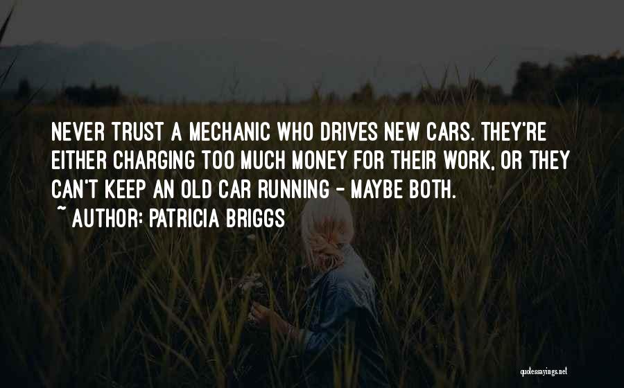 Patricia Briggs Quotes: Never Trust A Mechanic Who Drives New Cars. They're Either Charging Too Much Money For Their Work, Or They Can't