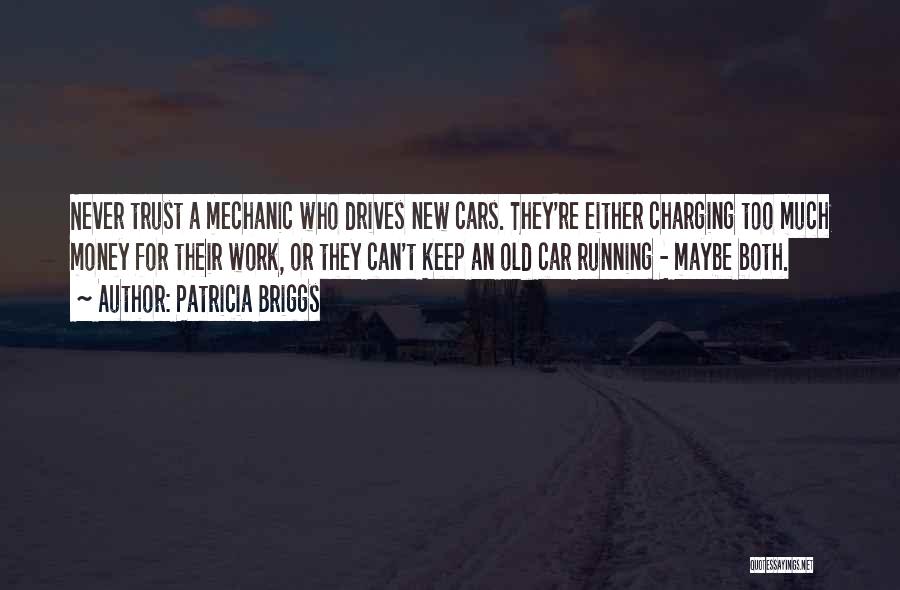 Patricia Briggs Quotes: Never Trust A Mechanic Who Drives New Cars. They're Either Charging Too Much Money For Their Work, Or They Can't