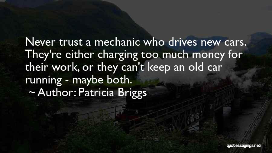Patricia Briggs Quotes: Never Trust A Mechanic Who Drives New Cars. They're Either Charging Too Much Money For Their Work, Or They Can't