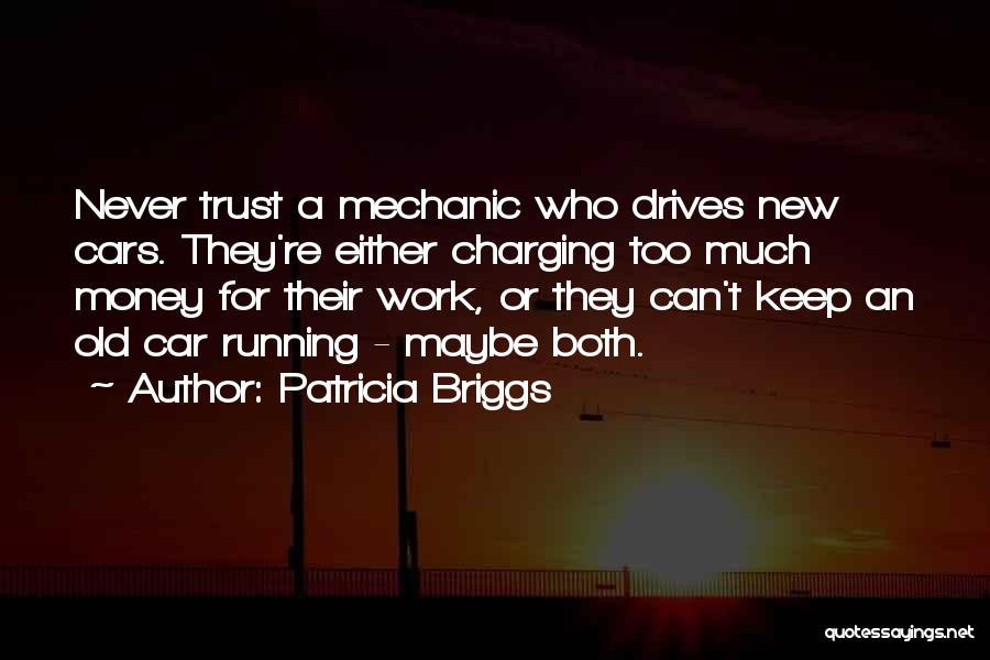 Patricia Briggs Quotes: Never Trust A Mechanic Who Drives New Cars. They're Either Charging Too Much Money For Their Work, Or They Can't