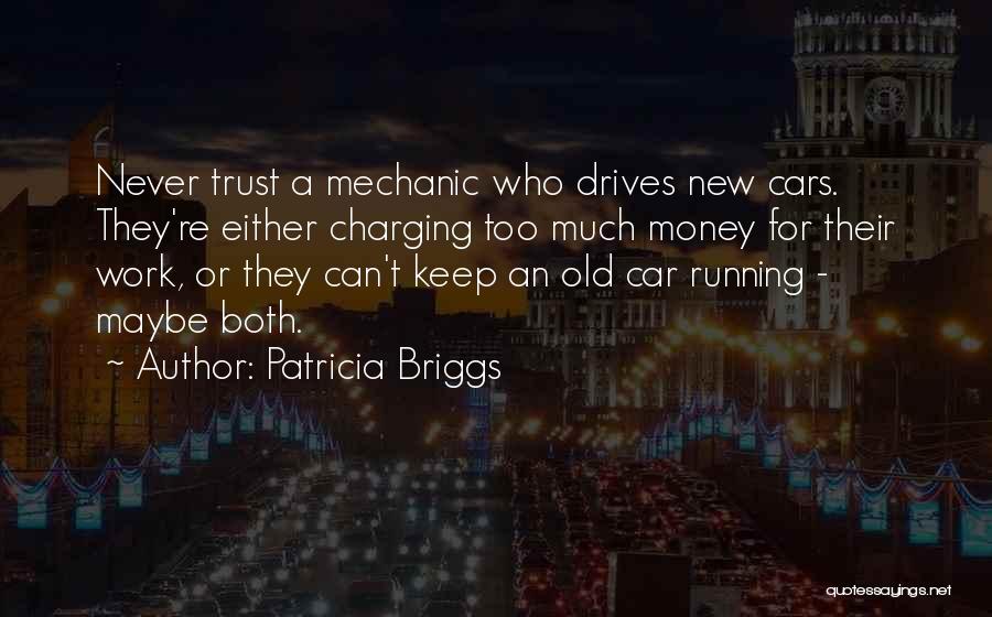 Patricia Briggs Quotes: Never Trust A Mechanic Who Drives New Cars. They're Either Charging Too Much Money For Their Work, Or They Can't