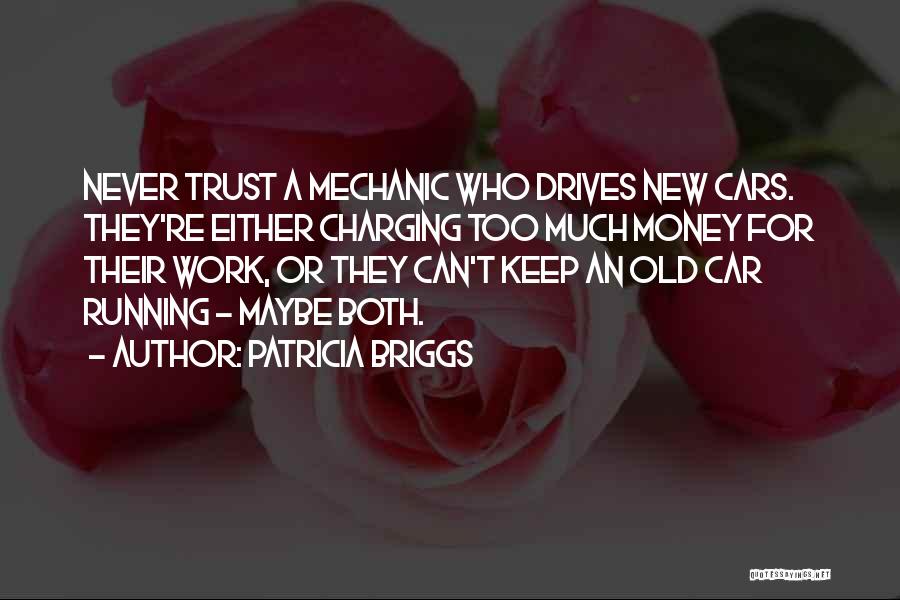 Patricia Briggs Quotes: Never Trust A Mechanic Who Drives New Cars. They're Either Charging Too Much Money For Their Work, Or They Can't