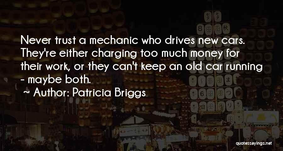 Patricia Briggs Quotes: Never Trust A Mechanic Who Drives New Cars. They're Either Charging Too Much Money For Their Work, Or They Can't