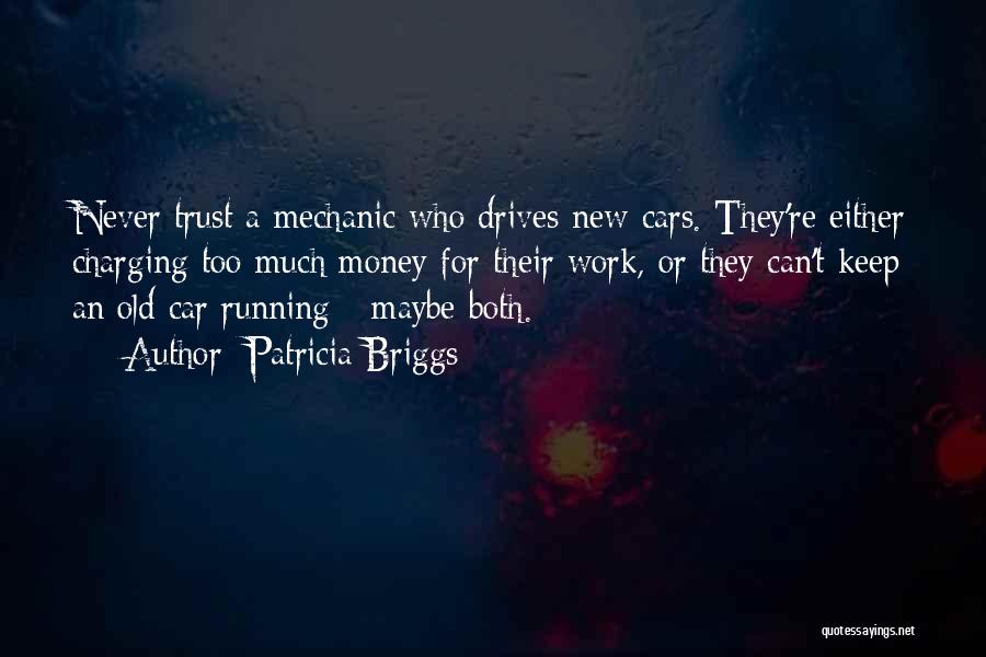 Patricia Briggs Quotes: Never Trust A Mechanic Who Drives New Cars. They're Either Charging Too Much Money For Their Work, Or They Can't