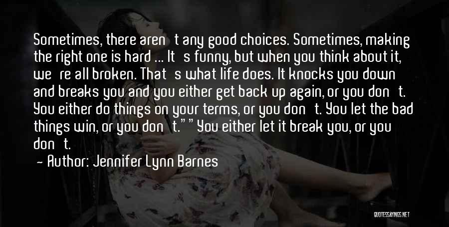 Jennifer Lynn Barnes Quotes: Sometimes, There Aren't Any Good Choices. Sometimes, Making The Right One Is Hard ... It's Funny, But When You Think