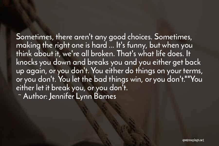Jennifer Lynn Barnes Quotes: Sometimes, There Aren't Any Good Choices. Sometimes, Making The Right One Is Hard ... It's Funny, But When You Think