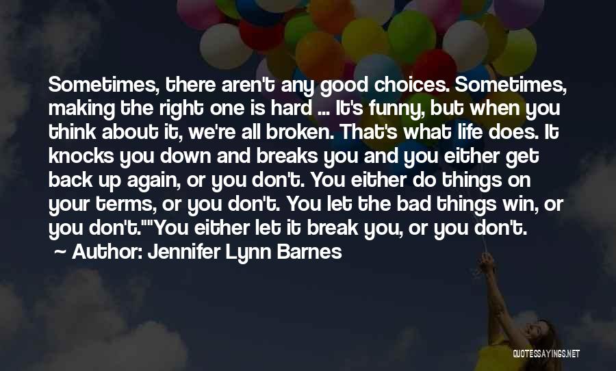 Jennifer Lynn Barnes Quotes: Sometimes, There Aren't Any Good Choices. Sometimes, Making The Right One Is Hard ... It's Funny, But When You Think