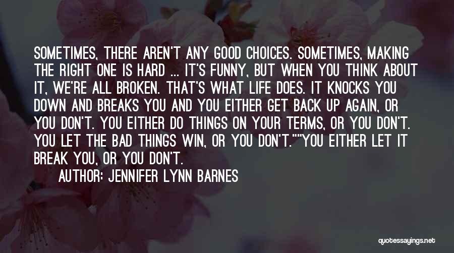 Jennifer Lynn Barnes Quotes: Sometimes, There Aren't Any Good Choices. Sometimes, Making The Right One Is Hard ... It's Funny, But When You Think