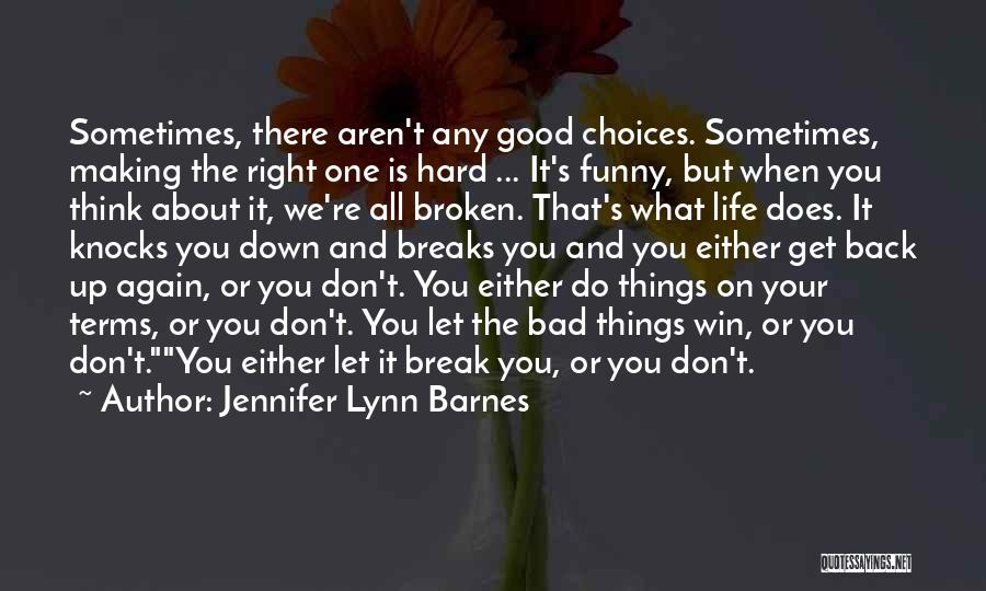 Jennifer Lynn Barnes Quotes: Sometimes, There Aren't Any Good Choices. Sometimes, Making The Right One Is Hard ... It's Funny, But When You Think