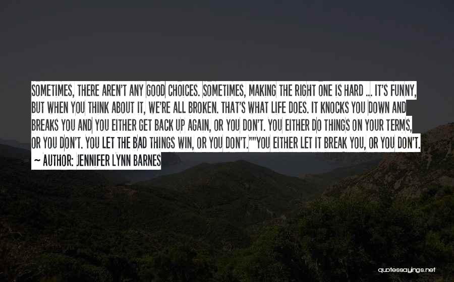 Jennifer Lynn Barnes Quotes: Sometimes, There Aren't Any Good Choices. Sometimes, Making The Right One Is Hard ... It's Funny, But When You Think