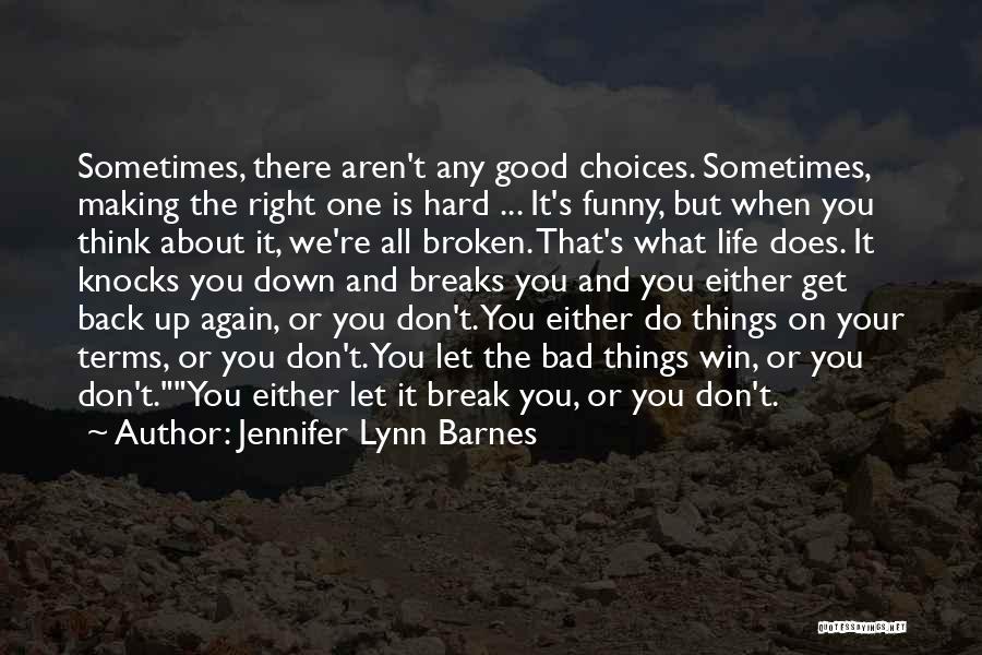 Jennifer Lynn Barnes Quotes: Sometimes, There Aren't Any Good Choices. Sometimes, Making The Right One Is Hard ... It's Funny, But When You Think