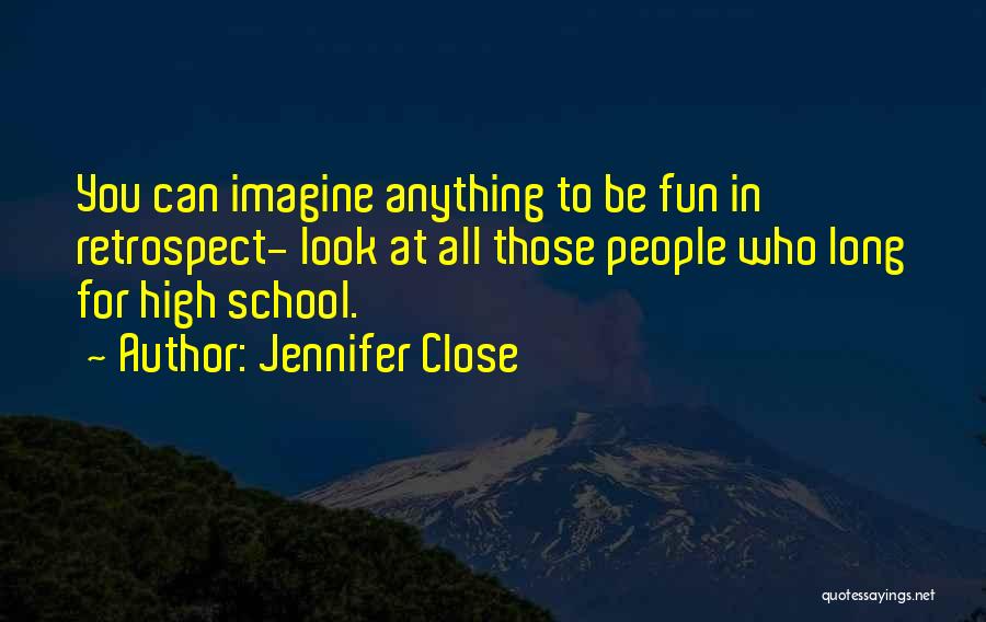 Jennifer Close Quotes: You Can Imagine Anything To Be Fun In Retrospect- Look At All Those People Who Long For High School.