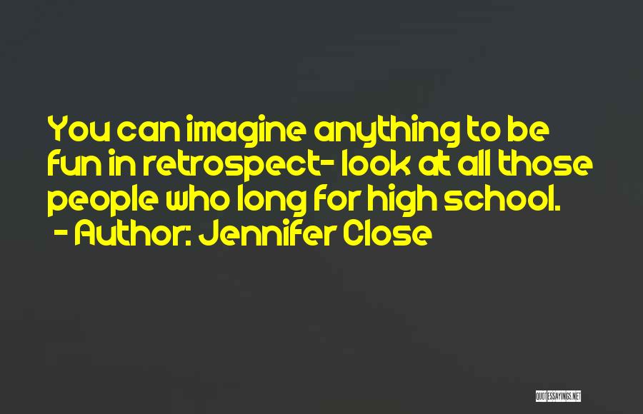 Jennifer Close Quotes: You Can Imagine Anything To Be Fun In Retrospect- Look At All Those People Who Long For High School.