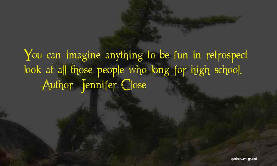 Jennifer Close Quotes: You Can Imagine Anything To Be Fun In Retrospect- Look At All Those People Who Long For High School.