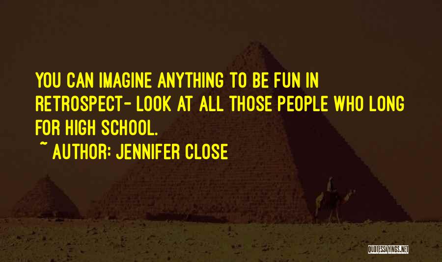 Jennifer Close Quotes: You Can Imagine Anything To Be Fun In Retrospect- Look At All Those People Who Long For High School.